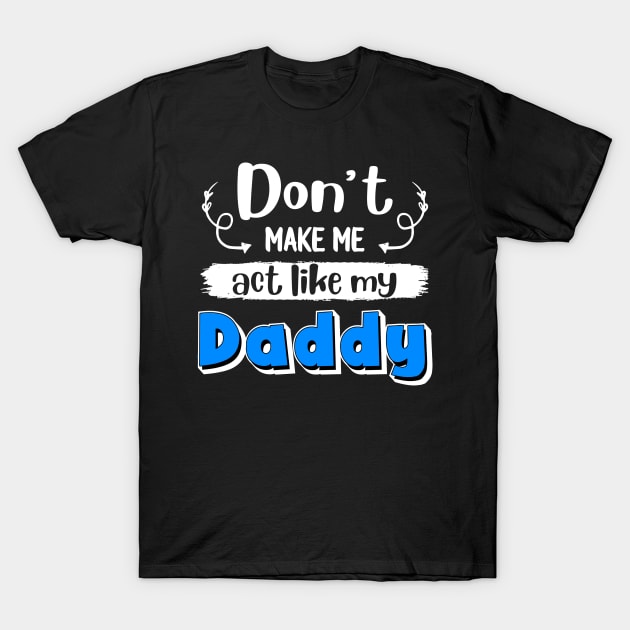 Don_t Make Me Act Like My Daddy T-Shirt by crosszcp2
